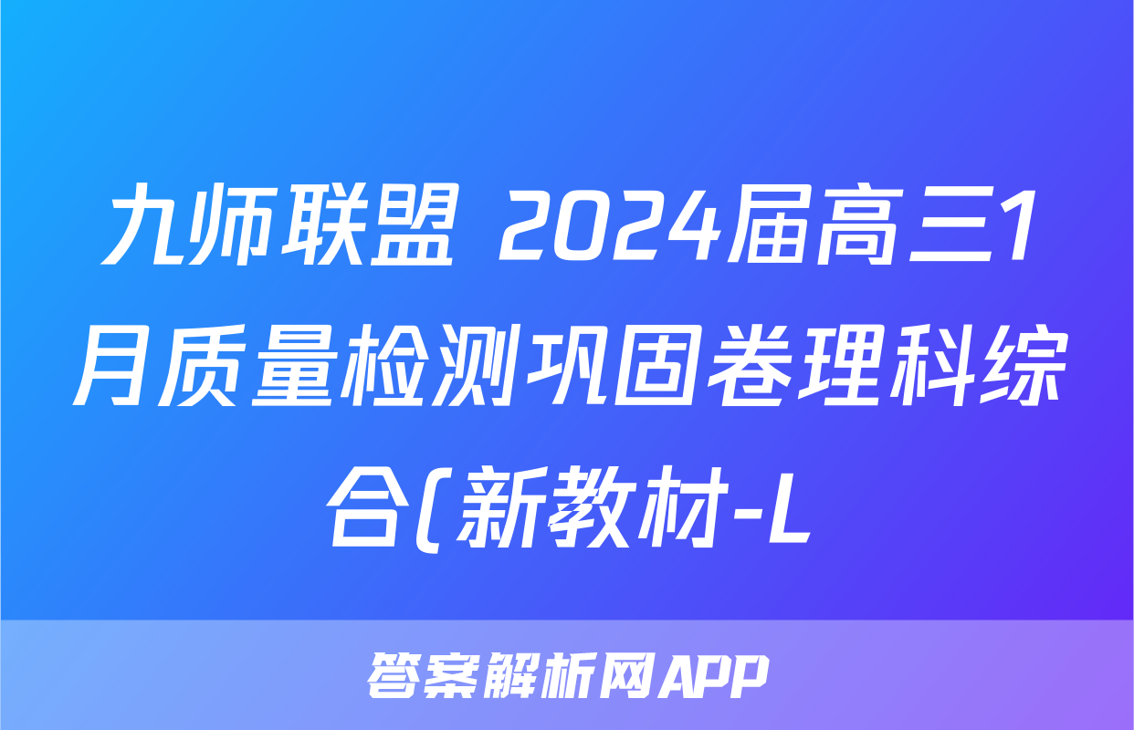 九师联盟 2024届高三1月质量检测巩固卷理科综合(新教材-L)G答案